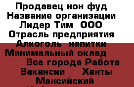 Продавец нон-фуд › Название организации ­ Лидер Тим, ООО › Отрасль предприятия ­ Алкоголь, напитки › Минимальный оклад ­ 29 500 - Все города Работа » Вакансии   . Ханты-Мансийский,Нефтеюганск г.